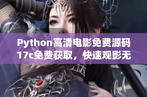 Python高清電影免費源碼17c免費獲取，快速觀影無壓力