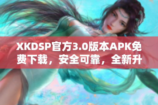 XKDSP官方3.0版本APK免費下載，安全可靠，全新升級等你體驗