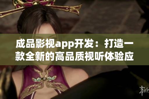 成品影視app開發(fā)：打造一款全新的高品質(zhì)視聽體驗(yàn)應(yīng)用