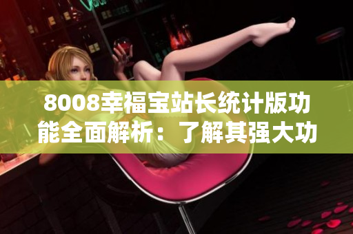 8008幸福寶站長(zhǎng)統(tǒng)計(jì)版功能全面解析：了解其強(qiáng)大功能及應(yīng)用場(chǎng)景