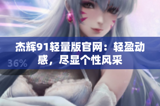 杰輝91輕量版官網(wǎng)：輕盈動(dòng)感，盡顯個(gè)性風(fēng)采
