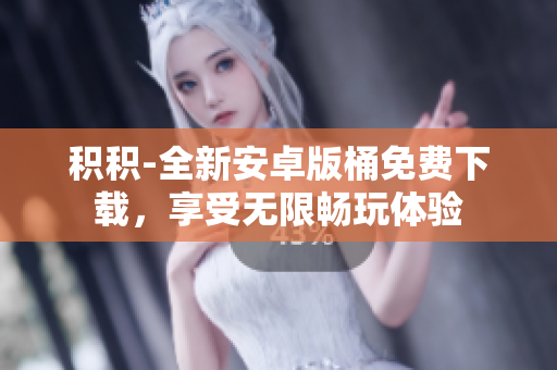 積積-全新安卓版桶免費(fèi)下載，享受無限暢玩體驗(yàn)