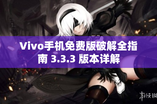 Vivo手機(jī)免費(fèi)版破解全指南 3.3.3 版本詳解
