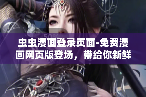 蟲蟲漫畫登錄頁面-免費(fèi)漫畫網(wǎng)頁版登場，帶給你新鮮獨(dú)特的漫畫世界