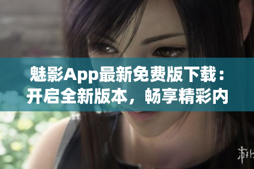 魅影App最新免費(fèi)版下載：開啟全新版本，暢享精彩內(nèi)容