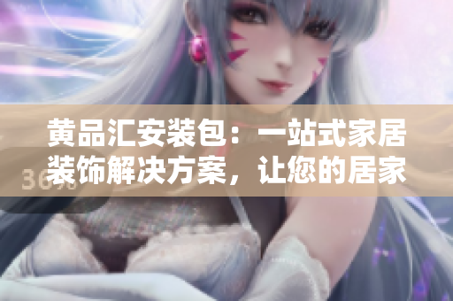 黃品匯安裝包：一站式家居裝飾解決方案，讓您的居家生活更便捷舒適