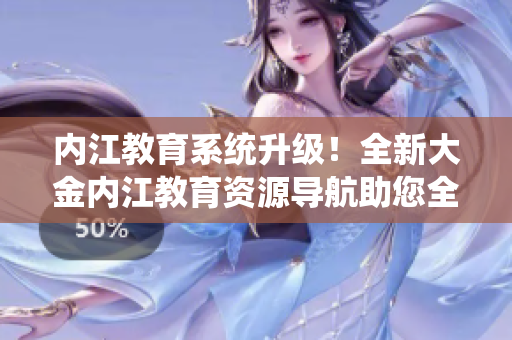 內(nèi)江教育系統(tǒng)升級！全新大金內(nèi)江教育資源導(dǎo)航助您全面了解內(nèi)江本地教育資源