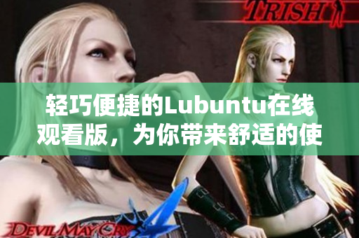 輕巧便捷的Lubuntu在線觀看版，為你帶來舒適的使用體驗(yàn)!