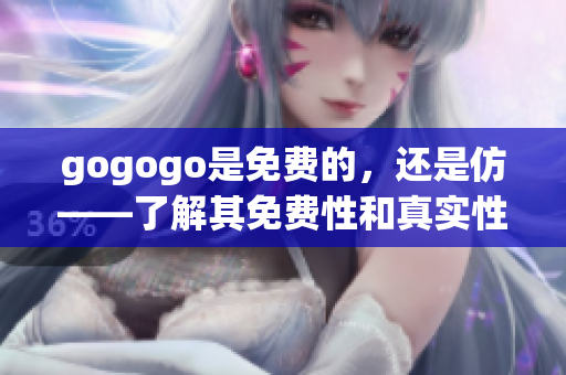 gogogo是免費的，還是仿——了解其免費性和真實性
