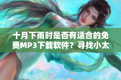 十月下雨時(shí)是否有適合的免費(fèi)MP3下載軟件？尋找小太妹下載安裝指南