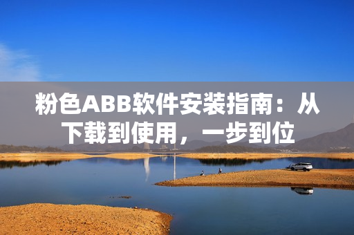 粉色ABB軟件安裝指南：從下載到使用，一步到位