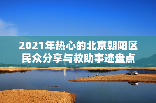 2021年熱心的北京朝陽區(qū)民眾分享與救助事跡盤點