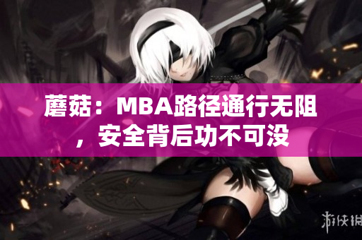 蘑菇：MBA路徑通行無阻，安全背后功不可沒