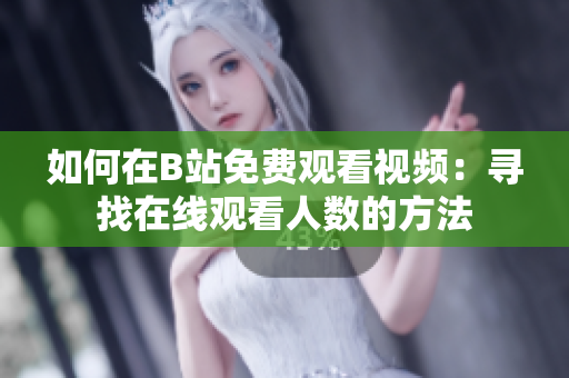 如何在B站免費(fèi)觀看視頻：尋找在線觀看人數(shù)的方法