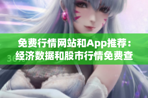 免費行情網(wǎng)站和App推薦：經(jīng)濟數(shù)據(jù)和股市行情免費查詢指南