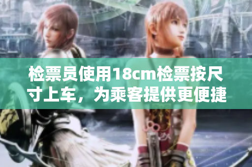 檢票員使用18cm檢票按尺寸上車，為乘客提供更便捷服務(wù)