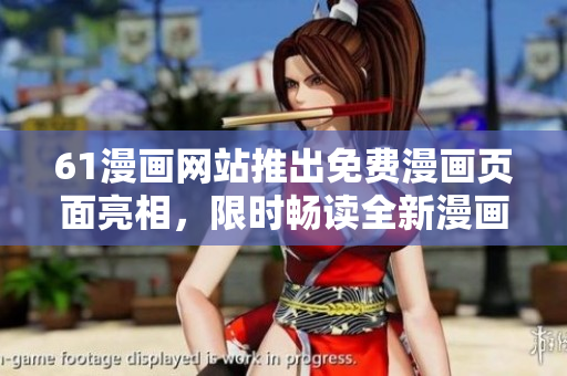 61漫畫網(wǎng)站推出免費(fèi)漫畫頁(yè)面亮相，限時(shí)暢讀全新漫畫內(nèi)容!