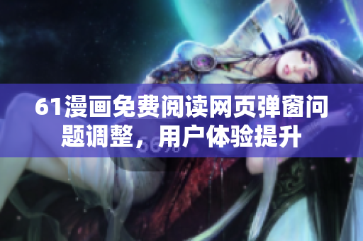 61漫畫免費(fèi)閱讀網(wǎng)頁(yè)彈窗問題調(diào)整，用戶體驗(yàn)提升