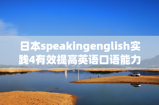日本speakingenglish實(shí)踐4有效提高英語口語能力的最佳方法