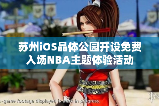 蘇州iOS晶體公園開設(shè)免費(fèi)入場NBA主題體驗(yàn)活動