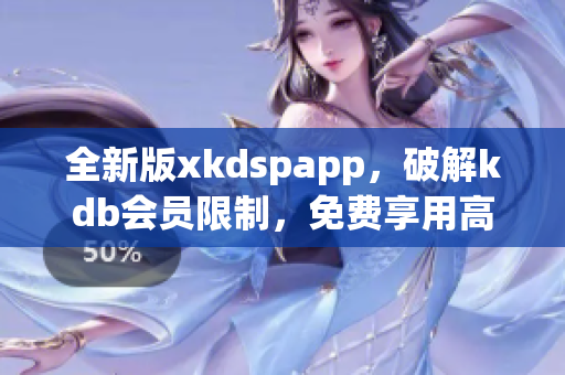 全新版xkdspapp，破解kdb會員限制，免費(fèi)享用高級功能