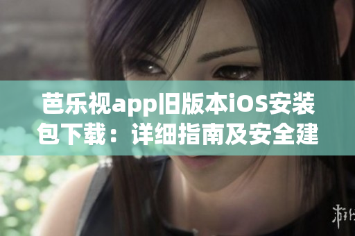 芭樂視app舊版本iOS安裝包下載：詳細(xì)指南及安全建議