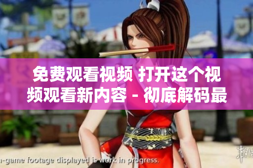免費觀看視頻 打開這個視頻觀看新內(nèi)容 - 徹底解碼最新觀看視頻的方法