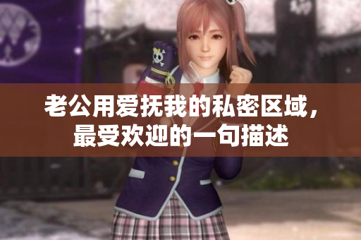 老公用愛撫我的私密區(qū)域，最受歡迎的一句描述