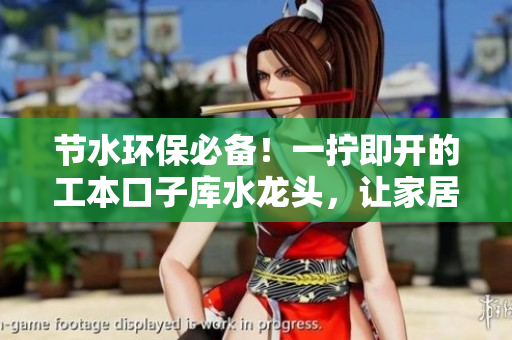 節(jié)水環(huán)保必備！一擰即開的工本口子庫水龍頭，讓家居更省心更省水