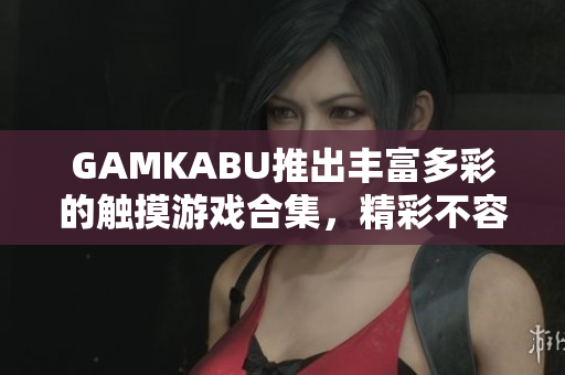 GAMKABU推出豐富多彩的觸摸游戲合集，精彩不容錯過