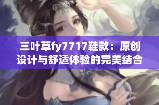 三葉草fy7717鞋款：原創(chuàng)設計與舒適體驗的完美結合