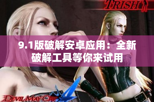 9.1版破解安卓應(yīng)用：全新破解工具等你來試用