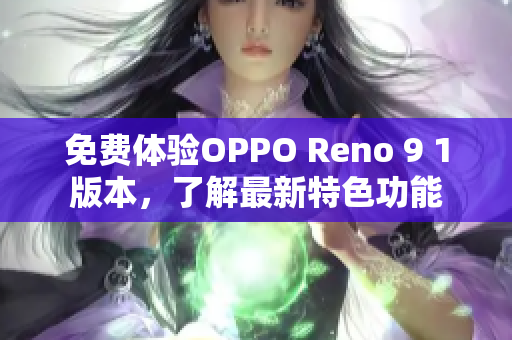 免費體驗OPPO Reno 9 1版本，了解最新特色功能