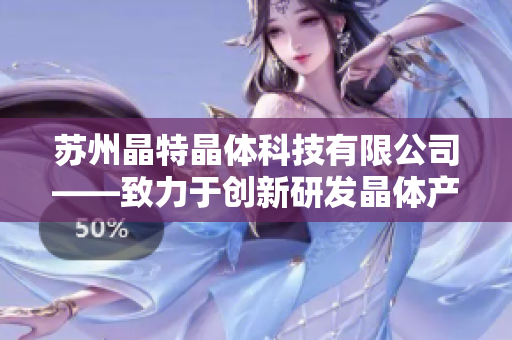 蘇州晶特晶體科技有限公司——致力于創(chuàng)新研發(fā)晶體產(chǎn)品的領(lǐng)先企業(yè)