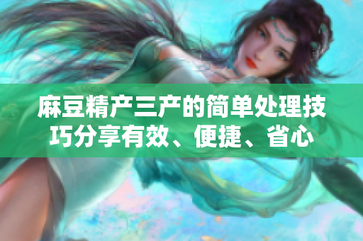 麻豆精產(chǎn)三產(chǎn)的簡單處理技巧分享有效、便捷、省心