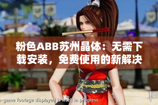 粉色ABB蘇州晶體：無(wú)需下載安裝，免費(fèi)使用的新解決方案