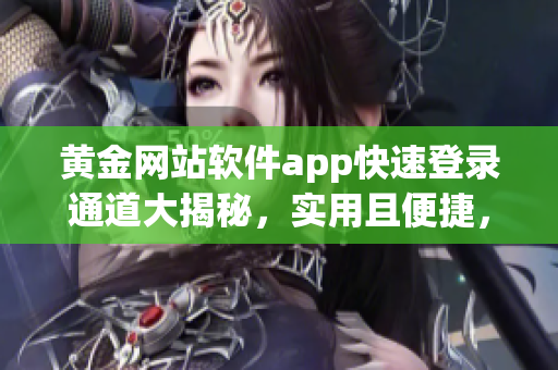 黃金網(wǎng)站軟件app快速登錄通道大揭秘，實(shí)用且便捷，讓你輕松暢享黃金服務(wù)特權(quán)