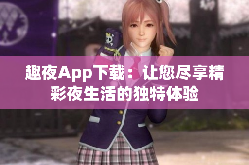 趣夜App下載：讓您盡享精彩夜生活的獨(dú)特體驗(yàn)