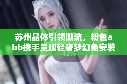 蘇州晶體引領(lǐng)潮流，粉色abb攜手呈現(xiàn)輕奢夢(mèng)幻免安裝產(chǎn)品