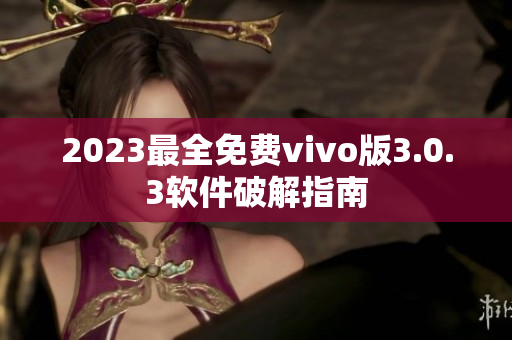 2023最全免費(fèi)vivo版3.0.3軟件破解指南