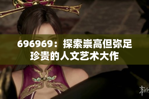 696969：探索崇高但彌足珍貴的人文藝術(shù)大作
