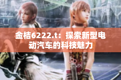 金桔6222.t：探索新型電動(dòng)汽車(chē)的科技魅力