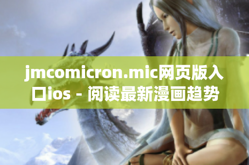 jmcomicron.mic網(wǎng)頁版入口ios - 閱讀最新漫畫趨勢，暢享精彩漫畫體驗(yàn)