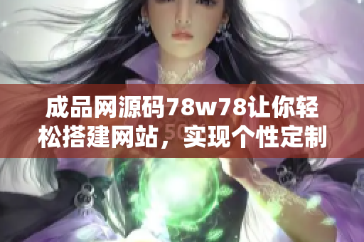 成品網(wǎng)源碼78w78讓你輕松搭建網(wǎng)站，實(shí)現(xiàn)個(gè)性定制，無(wú)需編程！