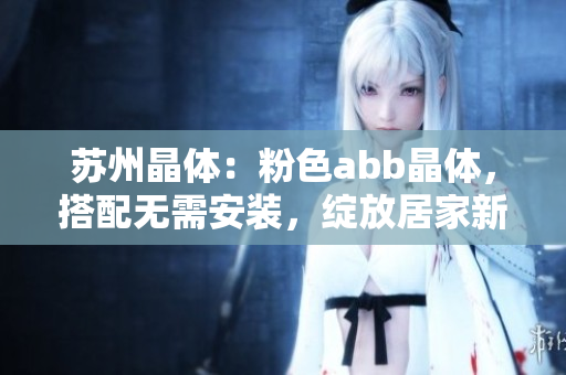 蘇州晶體：粉色abb晶體，搭配無(wú)需安裝，綻放居家新生活