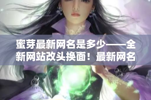 蜜芽最新網(wǎng)名是多少——全新網(wǎng)站改頭換面！最新網(wǎng)名揭曉，網(wǎng)站升級搶先知。