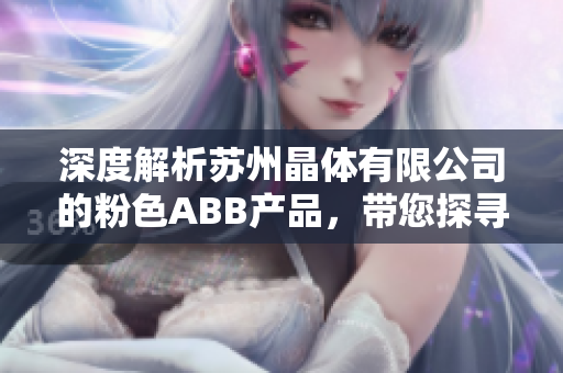深度解析蘇州晶體有限公司的粉色ABB產(chǎn)品，帶您探尋其獨(dú)特魅力