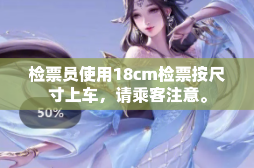 檢票員使用18cm檢票按尺寸上車，請乘客注意。