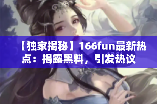 【獨(dú)家揭秘】166fun最新熱點(diǎn)：揭露黑料，引發(fā)熱議