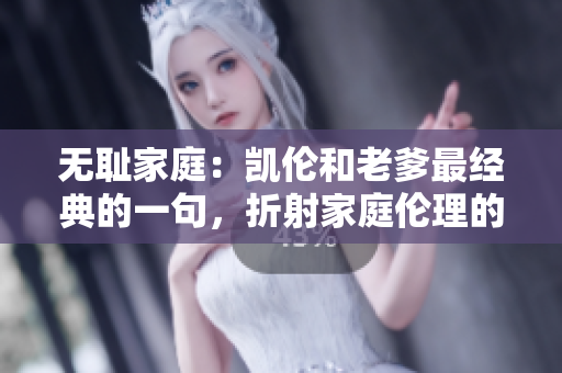 無恥家庭：凱倫和老爹最經(jīng)典的一句，折射家庭倫理的現(xiàn)實(shí)困境
